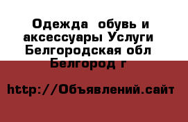 Одежда, обувь и аксессуары Услуги. Белгородская обл.,Белгород г.